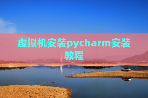 虚拟机安装pycharm安装教程