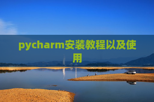 pycharm安装教程以及使用 pycharm安装教程以及使用